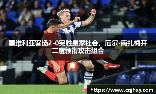 塞维利亚客场2-0完胜皇家社会，厄尔-南扎梅开二度领衔攻击组合