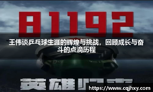 王伟谈乒乓球生涯的辉煌与挑战，回顾成长与奋斗的点滴历程
