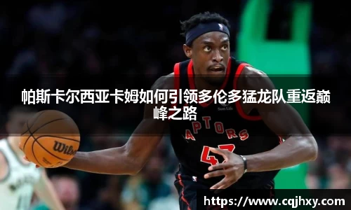 帕斯卡尔西亚卡姆如何引领多伦多猛龙队重返巅峰之路