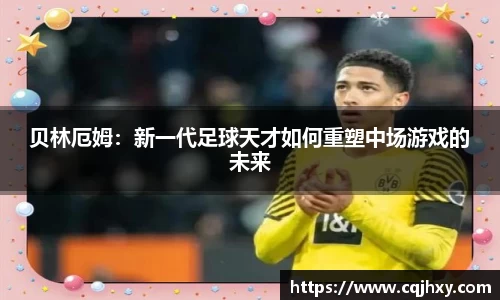 贝林厄姆：新一代足球天才如何重塑中场游戏的未来