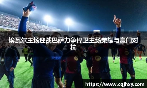 埃瓦尔主场迎战巴萨力争捍卫主场荣耀与豪门对抗