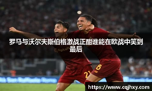 罗马与沃尔夫斯伯格激战正酣谁能在欧战中笑到最后