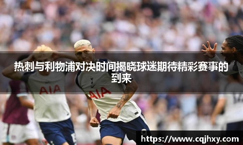 热刺与利物浦对决时间揭晓球迷期待精彩赛事的到来